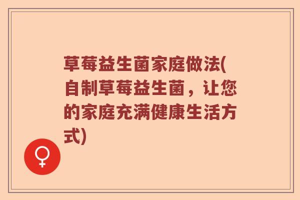 草莓益生菌家庭做法(自制草莓益生菌，让您的家庭充满健康生活方式)