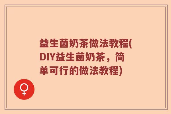益生菌奶茶做法教程(DIY益生菌奶茶,简单可行的做法教程) 益生菌奶茶做法教程(DIY益生菌奶茶,简单可行的做法教程)