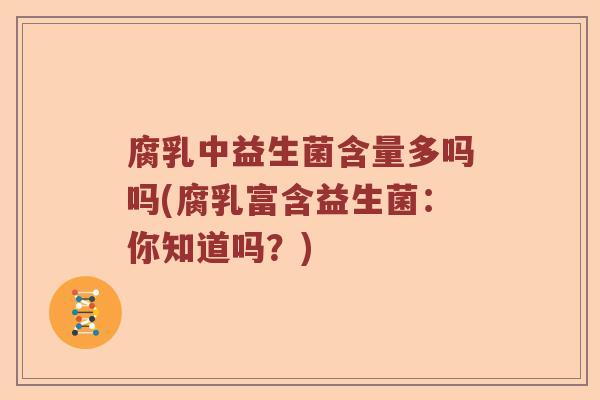 腐乳中益生菌含量多吗吗(腐乳富含益生菌：你知道吗？)