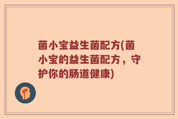 菌小宝益生菌配方(菌小宝的益生菌配方，守护你的肠道健康)