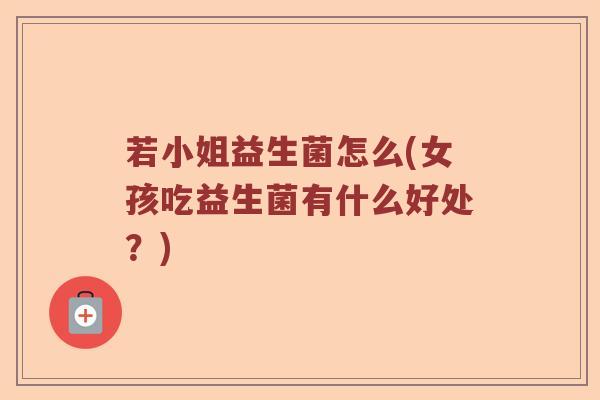 若小姐益生菌怎么(女孩吃益生菌有什么好处？)