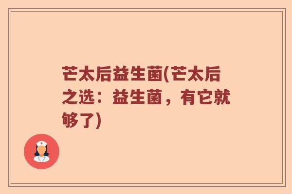 芒太后益生菌(芒太后之选：益生菌，有它就够了)