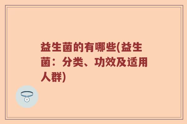 益生菌的有哪些(益生菌：分类、功效及适用人群)