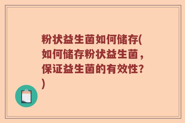 粉状益生菌如何储存(如何储存粉状益生菌,保证益生菌的有效性?) 粉状益生菌如何储存(如何储存粉状益生菌,保证益生菌的有效性?)