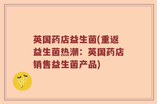 英国药店益生菌(重返益生菌热潮：英国药店销售益生菌产品)