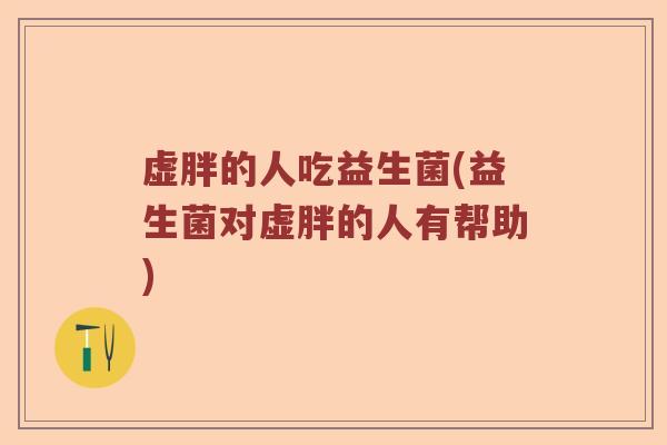 虚胖的人吃益生菌(益生菌对虚胖的人有帮助)