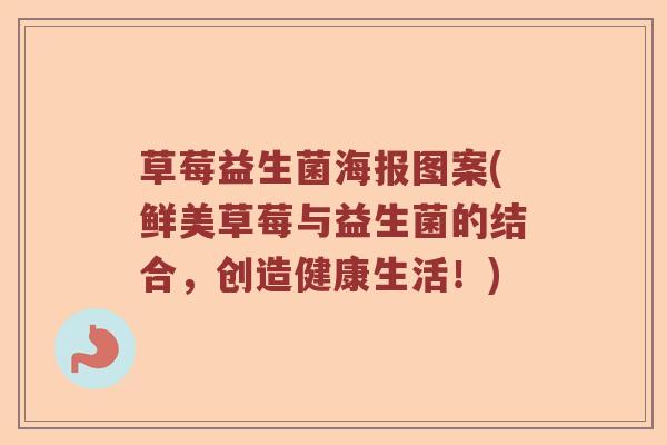草莓益生菌海报图案(鲜美草莓与益生菌的结合，创造健康生活！)
