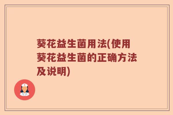 葵花益生菌用法(使用葵花益生菌的正确方法及说明) 葵花益生菌用法(使用葵花益生菌的正确方法及说明)