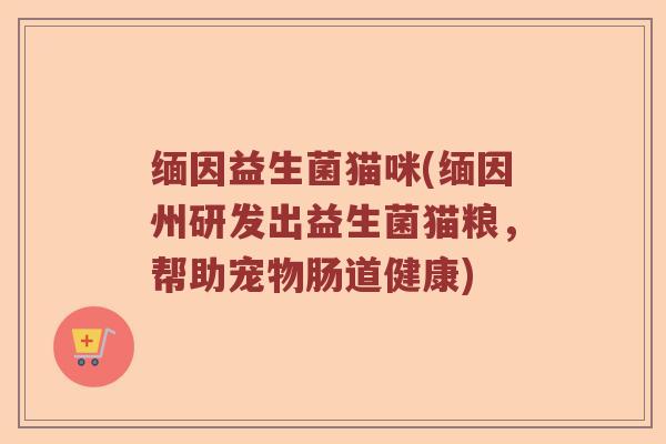 缅因益生菌猫咪(缅因州研发出益生菌猫粮，帮助宠物肠道健康)