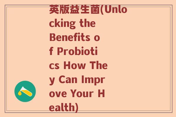 英版益生菌(Unlocking the Benefits of Probiotics How They Can Improve Your Health) 英版益生菌(Unlocking the Benefits of Probiotics How They Can Improve Your Health)