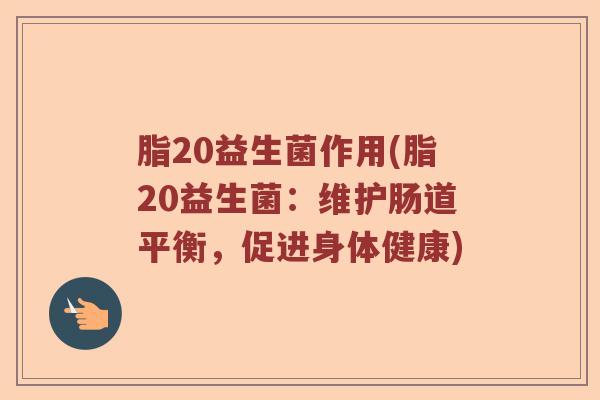 脂20益生菌作用(脂20益生菌：维护肠道平衡，促进身体健康)