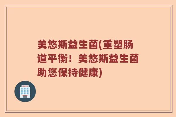 美悠斯益生菌(重塑肠道平衡！美悠斯益生菌助您保持健康)