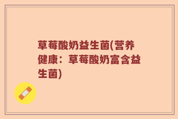 草莓酸奶益生菌(营养健康：草莓酸奶富含益生菌)