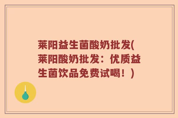 莱阳益生菌酸奶批发(莱阳酸奶批发：优质益生菌饮品免费试喝！)