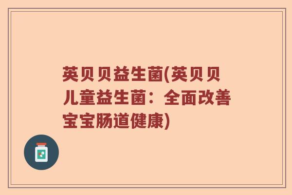 英贝贝益生菌(英贝贝儿童益生菌：全面改善宝宝肠道健康)