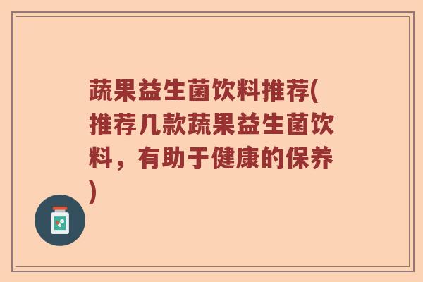 蔬果益生菌饮料推荐(推荐几款蔬果益生菌饮料,有助于健康的保养) 蔬果益生菌饮料推荐(推荐几款蔬果益生菌饮料,有助于健康的保养)