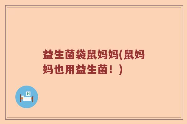 益生菌袋鼠妈妈(鼠妈妈也用益生菌！)