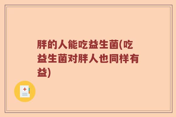 胖的人能吃益生菌(吃益生菌对胖人也同样有益)