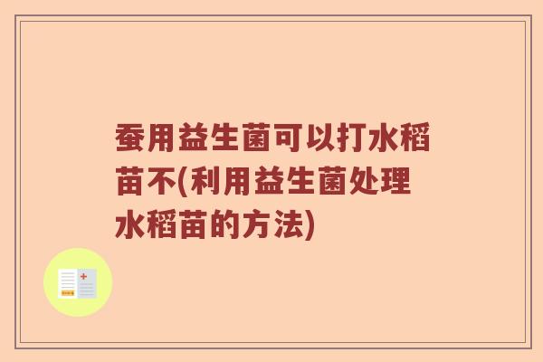蚕用益生菌可以打水稻苗不(利用益生菌处理水稻苗的方法)