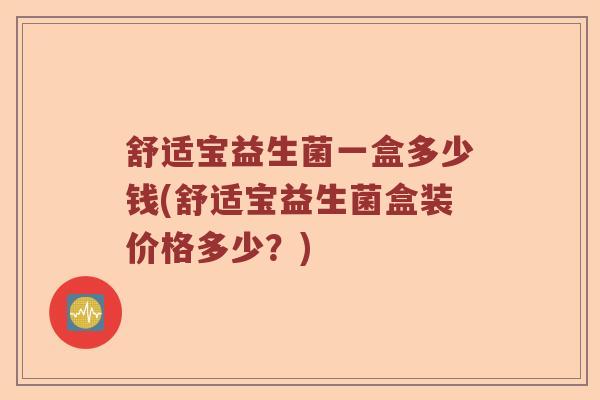 舒适宝益生菌一盒多少钱(舒适宝益生菌盒装价格多少?) 舒适宝益生菌一盒多少钱(舒适宝益生菌盒装价格多少?)