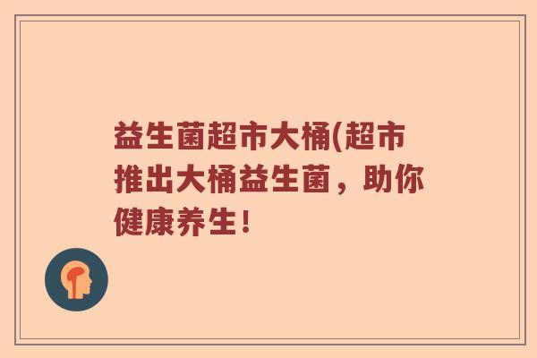 益生菌超市大桶(超市推出大桶益生菌，助你健康养生！