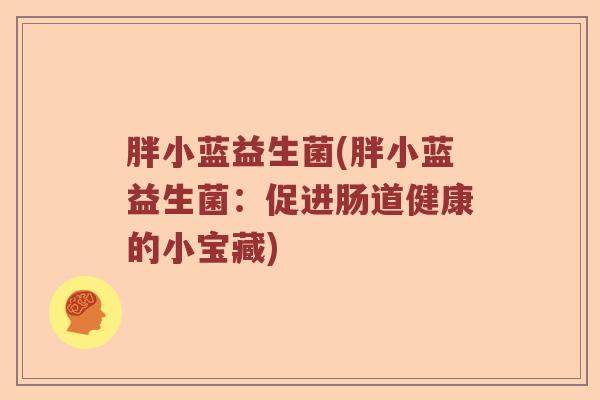 胖小蓝益生菌(胖小蓝益生菌：促进肠道健康的小宝藏)