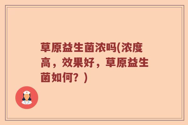 草原益生菌浓吗(浓度高,效果好,草原益生菌如何?) 草原益生菌浓吗(浓度高,效果好,草原益生菌如何?)