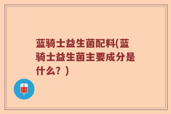 蓝骑士益生菌配料(蓝骑士益生菌主要成分是什么？)