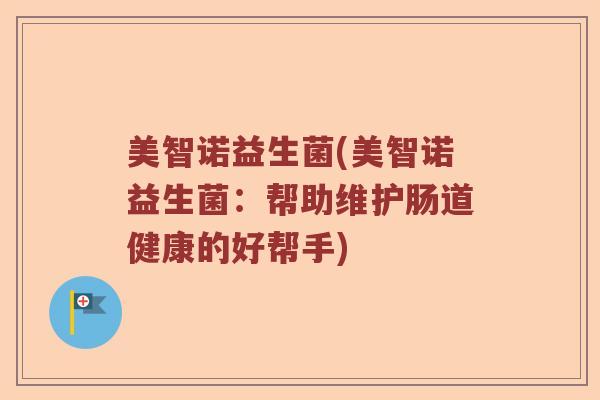 美智诺益生菌(美智诺益生菌：帮助维护肠道健康的好帮手)