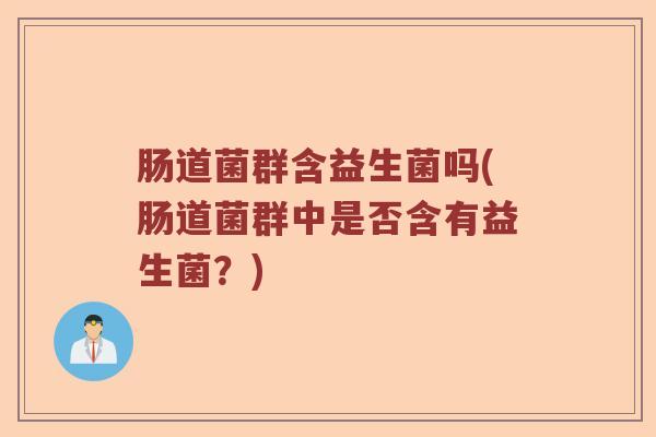 肠道菌群含益生菌吗(肠道菌群中是否含有益生菌？)