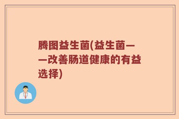 腾图益生菌(益生菌——改善肠道健康的有益选择)