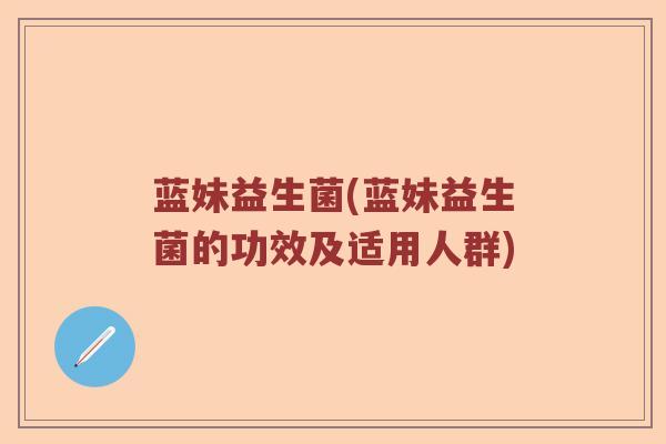 蓝妹益生菌(蓝妹益生菌的功效及适用人群) 蓝妹益生菌(蓝妹益生菌的功效及适用人群)