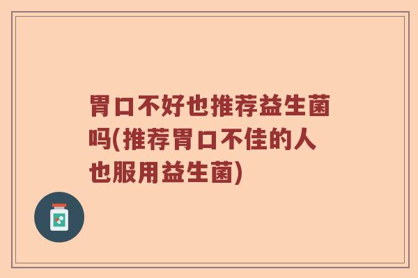 胃口不好也推荐益生菌吗(推荐胃口不佳的人也服用益生菌)