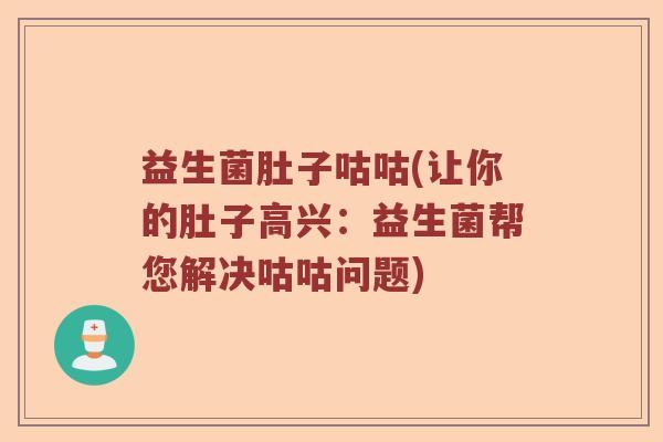 益生菌肚子咕咕(让你的肚子高兴:益生菌帮您解决咕咕问题) 益生菌肚子咕咕(让你的肚子高兴:益生菌帮您解决咕咕问题)