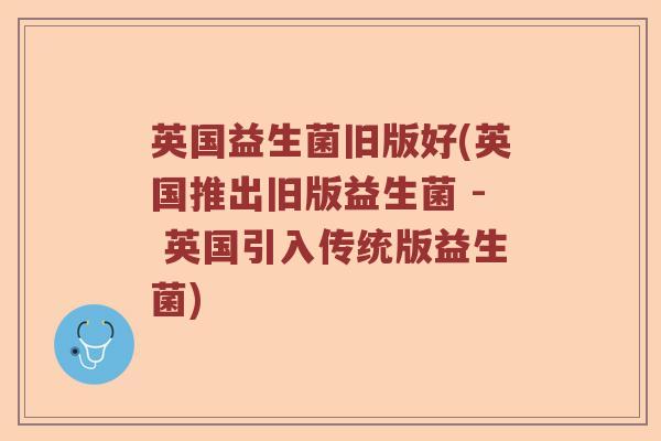英国益生菌旧版好(英国推出旧版益生菌 - 英国引入传统版益生菌) 英国益生菌旧版好(英国推出旧版益生菌 - 英国引入传统版益生菌)