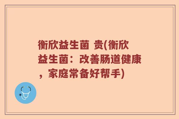 衡欣益生菌 贵(衡欣益生菌:改善肠道健康,家庭常备好帮手) 衡欣益生菌 贵(衡欣益生菌:改善肠道健康,家庭常备好帮手)