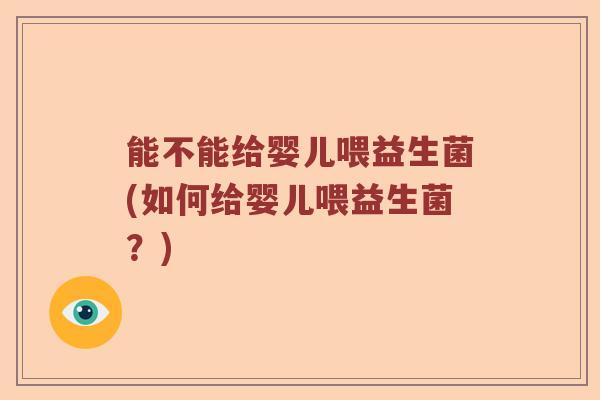 能不能给婴儿喂益生菌(如何给婴儿喂益生菌？)