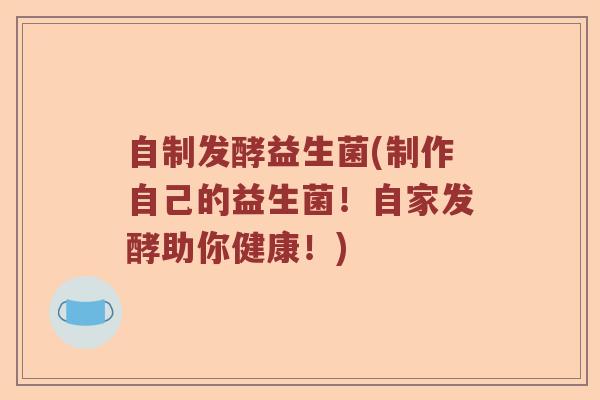 自制发酵益生菌(制作自己的益生菌！自家发酵助你健康！)