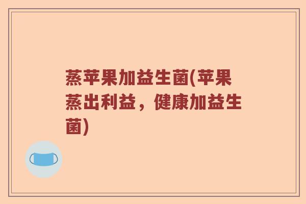 蒸苹果加益生菌(苹果蒸出利益，健康加益生菌)