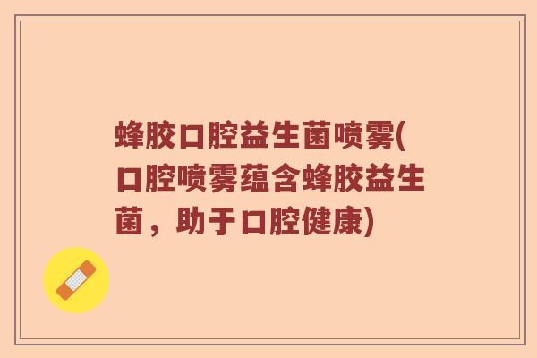 蜂胶口腔益生菌喷雾(口腔喷雾蕴含蜂胶益生菌，助于口腔健康)