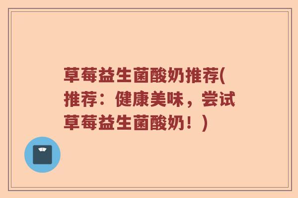 草莓益生菌酸奶推荐(推荐：健康美味，尝试草莓益生菌酸奶！)