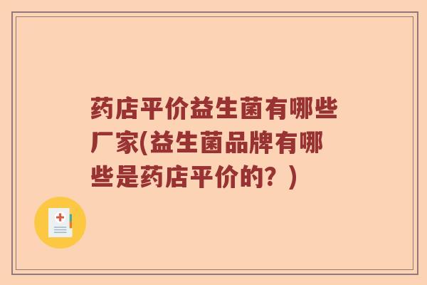药店平价益生菌有哪些厂家(益生菌品牌有哪些是药店平价的?) 药店平价益生菌有哪些厂家(益生菌品牌有哪些是药店平价的?)