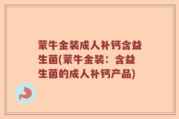蒙牛金装成人补钙含益生菌(蒙牛金装：含益生菌的成人补钙产品)