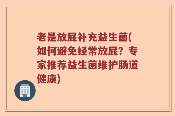 老是放屁补充益生菌(如何避免经常放屁？专家推荐益生菌维护肠道健康)