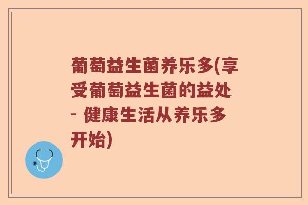 葡萄益生菌养乐多(享受葡萄益生菌的益处 - 健康生活从养乐多开始)