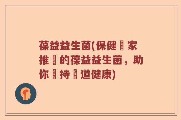 葆益益生菌(保健專家推薦的葆益益生菌,助你維持腸道健康) 葆益益生菌(保健專家推薦的葆益益生菌,助你維持腸道健康)