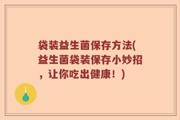 袋装益生菌保存方法(益生菌袋装保存小妙招，让你吃出健康！)