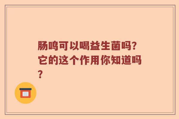 肠鸣可以喝益生菌吗？它的这个作用你知道吗？