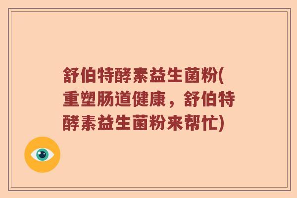 舒伯特酵素益生菌粉(重塑肠道健康，舒伯特酵素益生菌粉来帮忙)