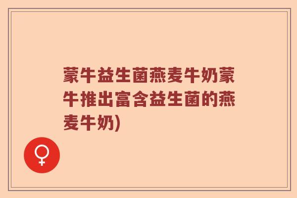 蒙牛益生菌燕麦牛奶蒙牛推出富含益生菌的燕麦牛奶)
